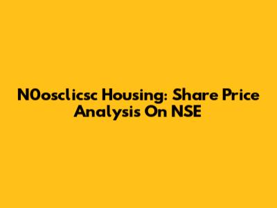 N0osclicsc Housing: Share Price Analysis On NSE
