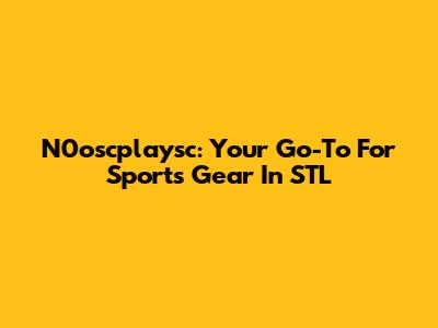 N0oscplaysc: Your Go-To For Sports Gear In STL