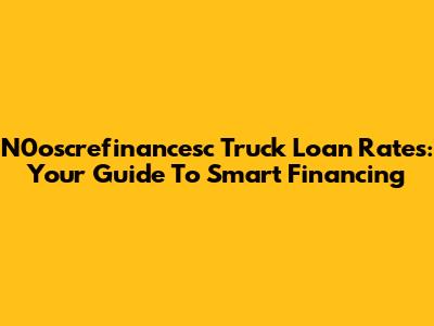 N0oscrefinancesc Truck Loan Rates: Your Guide To Smart Financing