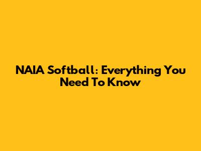 NAIA Softball: Everything You Need To Know
