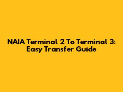 NAIA Terminal 2 To Terminal 3: Easy Transfer Guide
