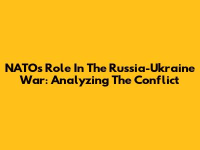 NATO's Role In The Russia-Ukraine War: Analyzing The Conflict