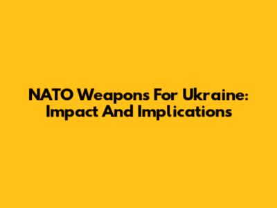 NATO Weapons For Ukraine: Impact And Implications