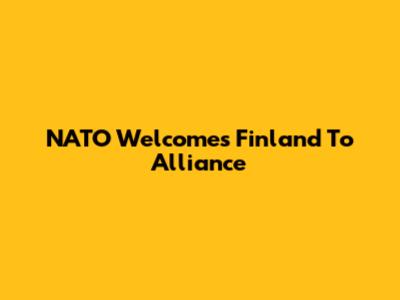 NATO Welcomes Finland To Alliance