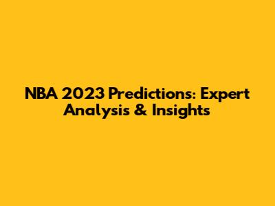 NBA 2023 Predictions: Expert Analysis & Insights