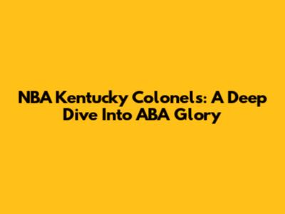 NBA Kentucky Colonels: A Deep Dive Into ABA Glory