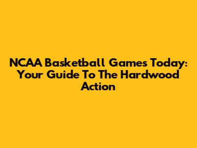 NCAA Basketball Games Today: Your Guide To The Hardwood Action