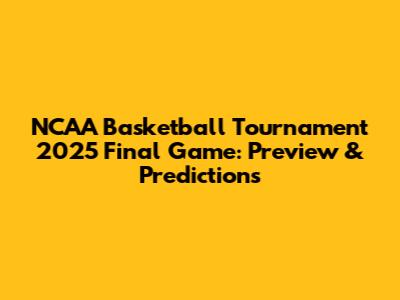 NCAA Basketball Tournament 2025 Final Game: Preview & Predictions