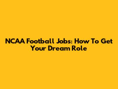 NCAA Football Jobs: How To Get Your Dream Role