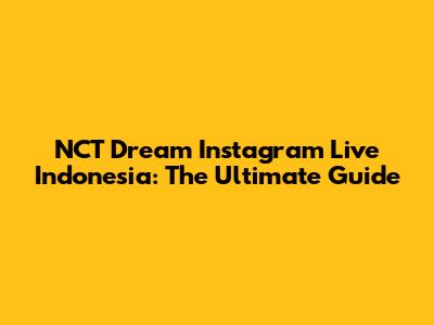 NCT Dream Instagram Live Indonesia: The Ultimate Guide