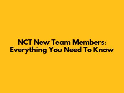 NCT New Team Members: Everything You Need To Know