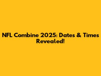 NFL Combine 2025: Dates & Times Revealed!