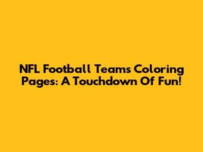 NFL Football Teams Coloring Pages: A Touchdown Of Fun!