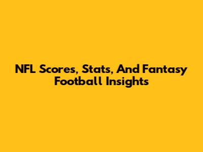 NFL Scores, Stats, And Fantasy Football Insights
