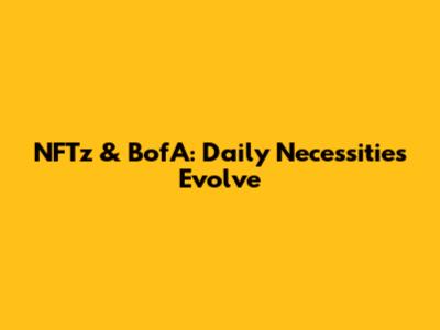 NFTz & BofA: Daily Necessities Evolve