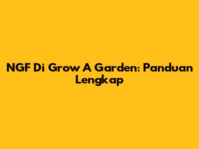 NGF Di Grow A Garden: Panduan Lengkap