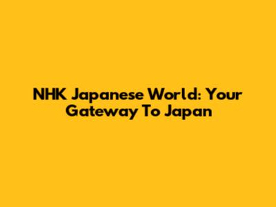 NHK Japanese World: Your Gateway To Japan