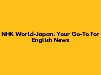 NHK World-Japan: Your Go-To For English News