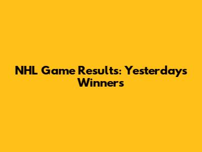 NHL Game Results: Yesterday's Winners