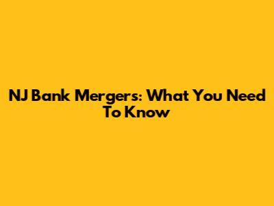 NJ Bank Mergers: What You Need To Know