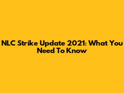 NLC Strike Update 2021: What You Need To Know
