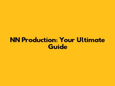 NN Production: Your Ultimate Guide