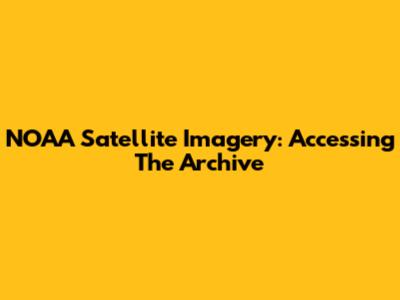 NOAA Satellite Imagery: Accessing The Archive