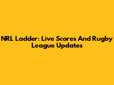 NRL Ladder: Live Scores And Rugby League Updates