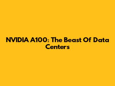 NVIDIA A100: The Beast Of Data Centers