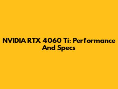 NVIDIA RTX 4060 Ti: Performance And Specs