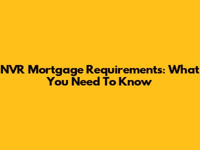 NVR Mortgage Requirements: What You Need To Know