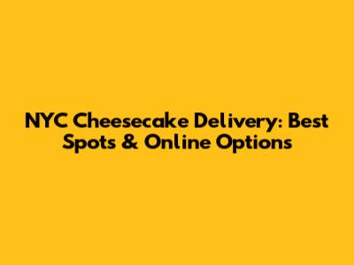 NYC Cheesecake Delivery: Best Spots & Online Options