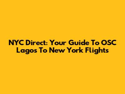 NYC Direct: Your Guide To OSC Lagos To New York Flights