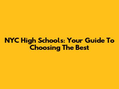 NYC High Schools: Your Guide To Choosing The Best