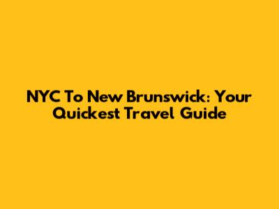 NYC To New Brunswick: Your Quickest Travel Guide