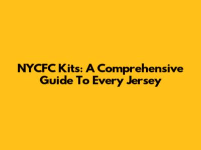 NYCFC Kits: A Comprehensive Guide To Every Jersey