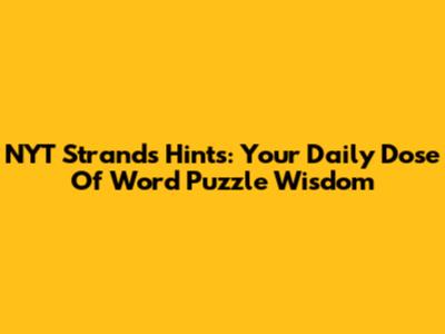 NYT Strands Hints: Your Daily Dose Of Word Puzzle Wisdom