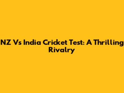NZ Vs India Cricket Test: A Thrilling Rivalry