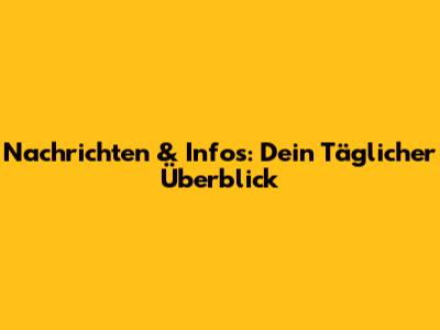 Nachrichten & Infos: Dein Täglicher Überblick