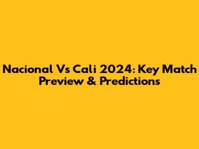 Nacional Vs Cali 2024: Key Match Preview & Predictions