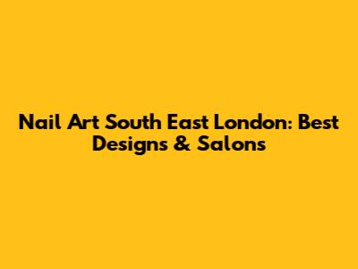 Nail Art South East London: Best Designs & Salons