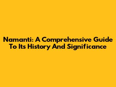 Namanti: A Comprehensive Guide To Its History And Significance