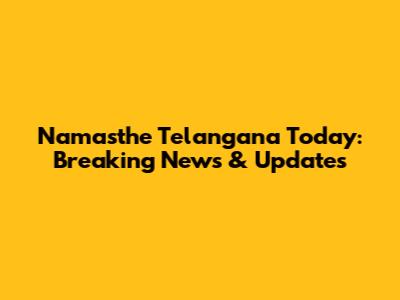 Namasthe Telangana Today: Breaking News & Updates