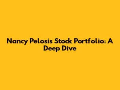 Nancy Pelosi's Stock Portfolio: A Deep Dive
