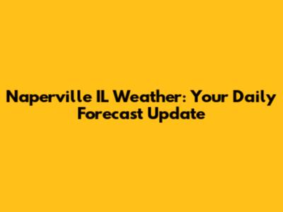 Naperville IL Weather: Your Daily Forecast Update
