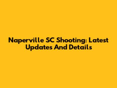 Naperville SC Shooting: Latest Updates And Details