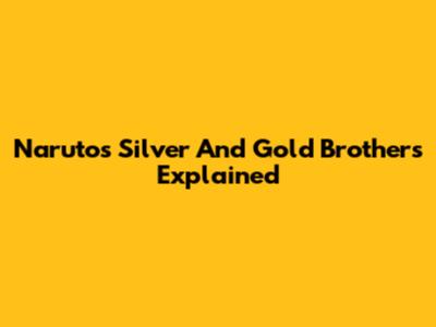 Naruto's Silver And Gold Brothers Explained