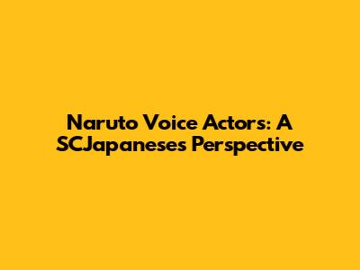 Naruto Voice Actors: A SCJapaneses Perspective