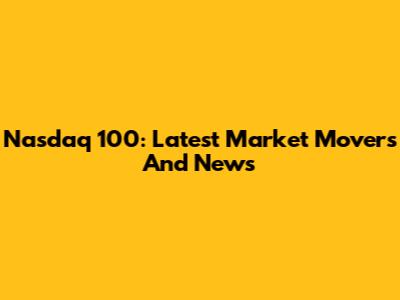 Nasdaq 100: Latest Market Movers And News