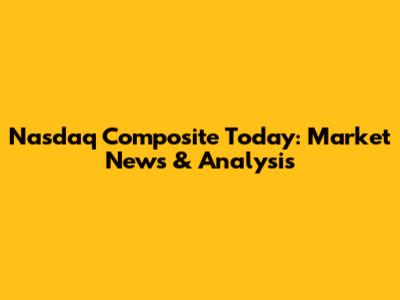 Nasdaq Composite Today: Market News & Analysis